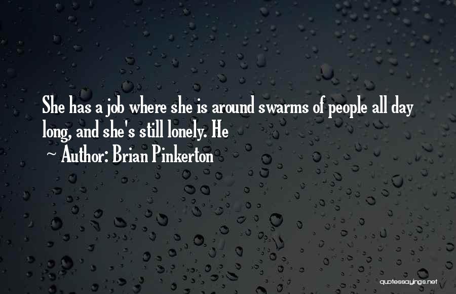 Brian Pinkerton Quotes: She Has A Job Where She Is Around Swarms Of People All Day Long, And She's Still Lonely. He