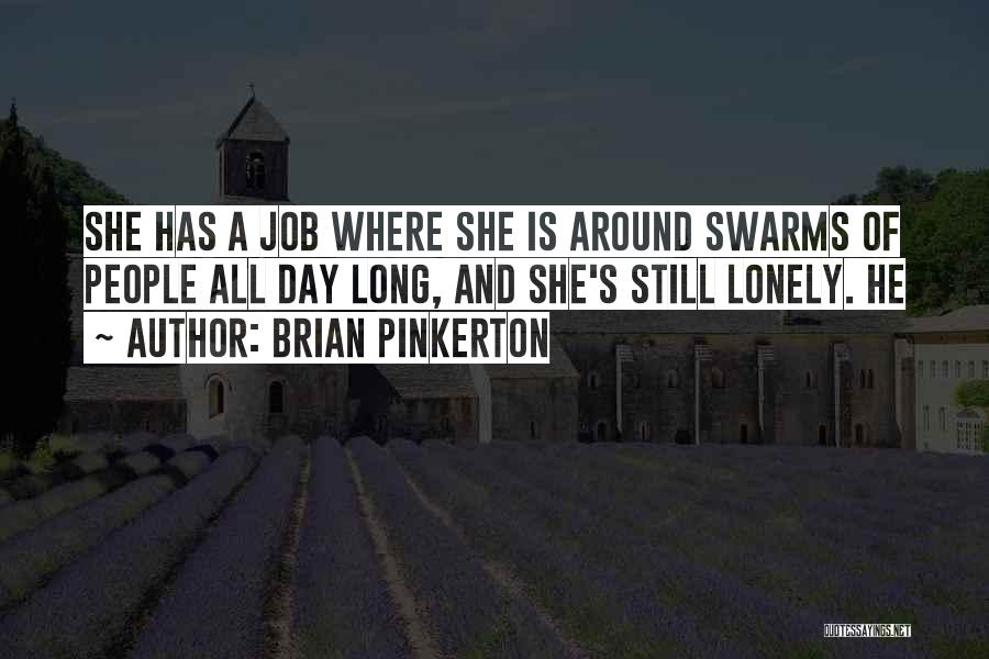 Brian Pinkerton Quotes: She Has A Job Where She Is Around Swarms Of People All Day Long, And She's Still Lonely. He