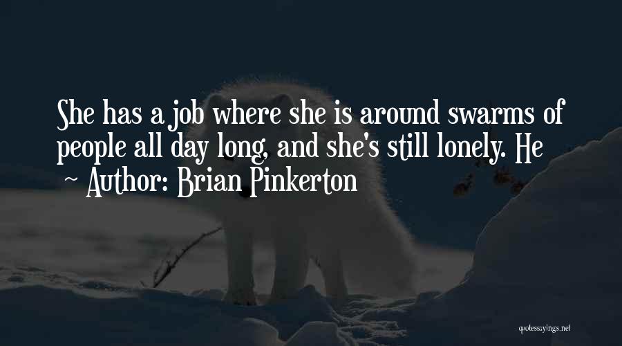 Brian Pinkerton Quotes: She Has A Job Where She Is Around Swarms Of People All Day Long, And She's Still Lonely. He