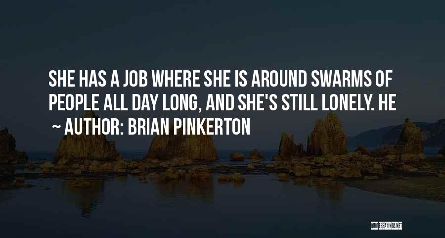 Brian Pinkerton Quotes: She Has A Job Where She Is Around Swarms Of People All Day Long, And She's Still Lonely. He