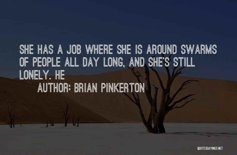 Brian Pinkerton Quotes: She Has A Job Where She Is Around Swarms Of People All Day Long, And She's Still Lonely. He