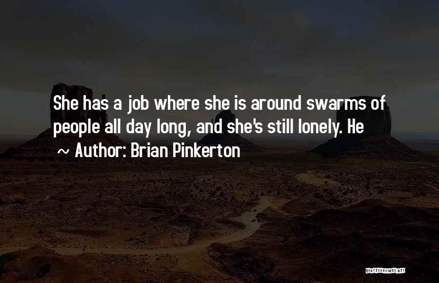 Brian Pinkerton Quotes: She Has A Job Where She Is Around Swarms Of People All Day Long, And She's Still Lonely. He