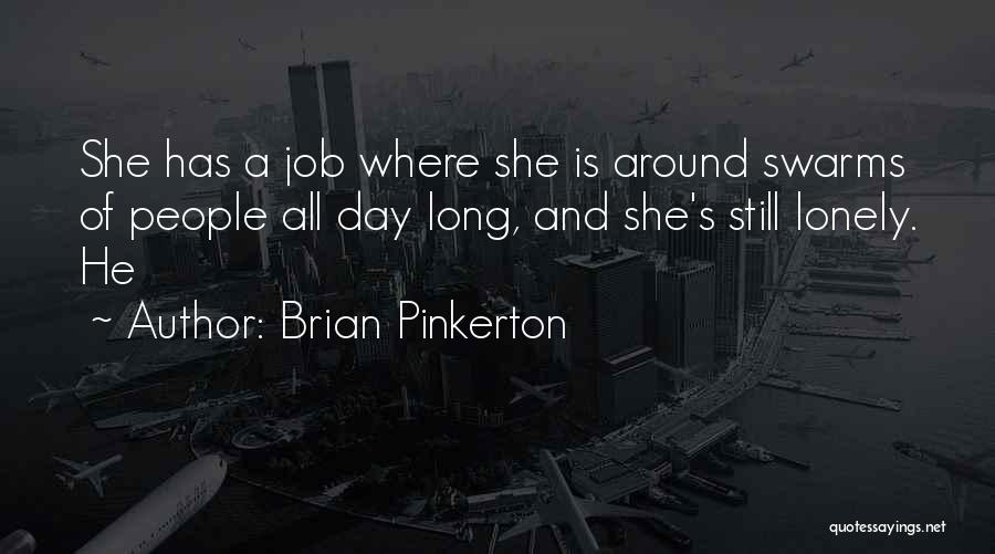 Brian Pinkerton Quotes: She Has A Job Where She Is Around Swarms Of People All Day Long, And She's Still Lonely. He