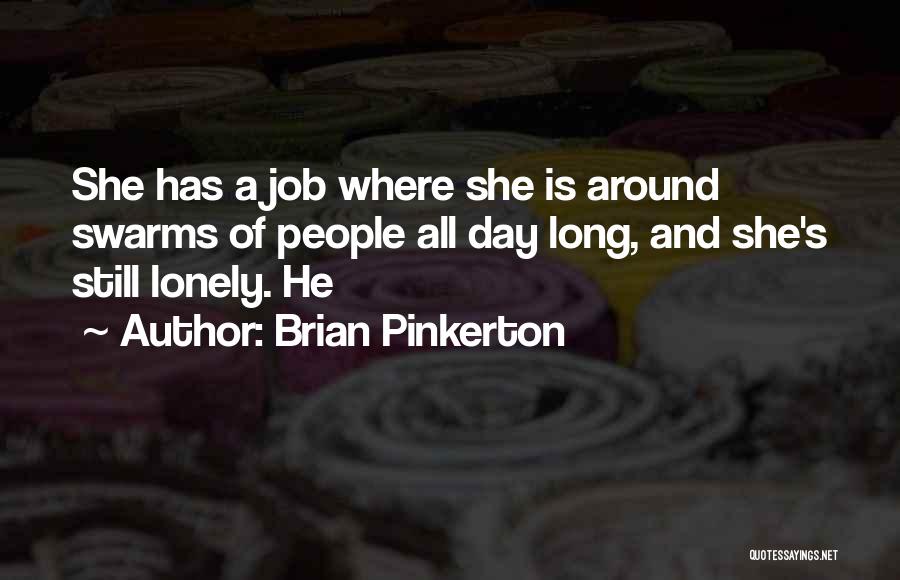 Brian Pinkerton Quotes: She Has A Job Where She Is Around Swarms Of People All Day Long, And She's Still Lonely. He