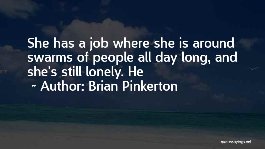 Brian Pinkerton Quotes: She Has A Job Where She Is Around Swarms Of People All Day Long, And She's Still Lonely. He