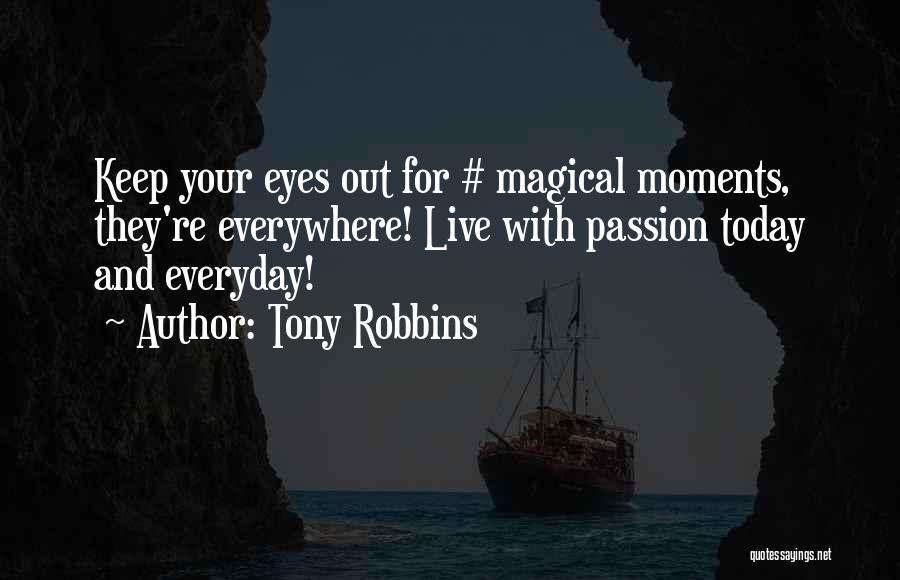 Tony Robbins Quotes: Keep Your Eyes Out For # Magical Moments, They're Everywhere! Live With Passion Today And Everyday!