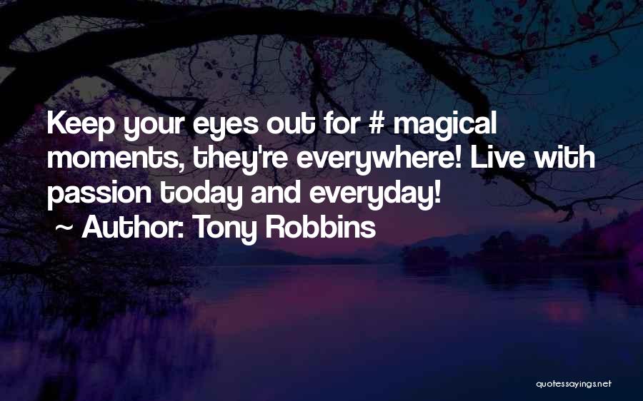 Tony Robbins Quotes: Keep Your Eyes Out For # Magical Moments, They're Everywhere! Live With Passion Today And Everyday!