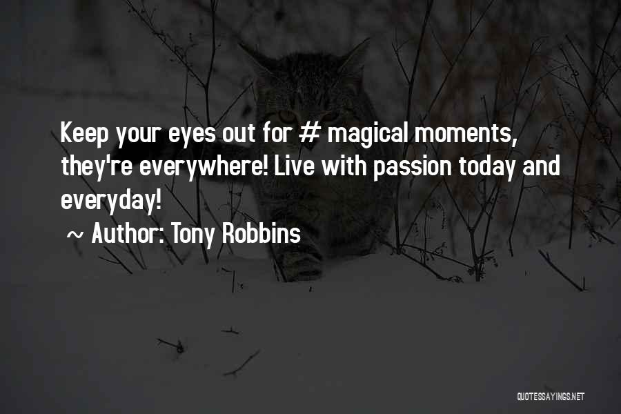 Tony Robbins Quotes: Keep Your Eyes Out For # Magical Moments, They're Everywhere! Live With Passion Today And Everyday!