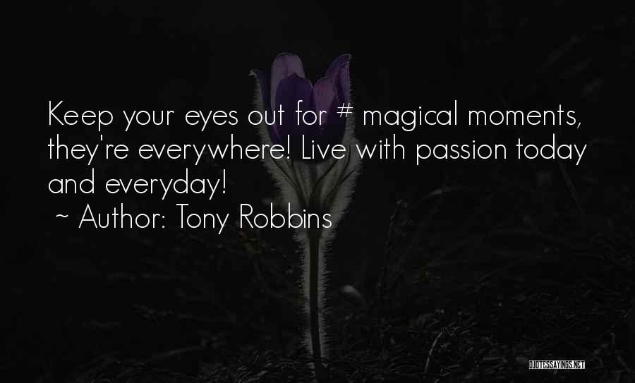 Tony Robbins Quotes: Keep Your Eyes Out For # Magical Moments, They're Everywhere! Live With Passion Today And Everyday!
