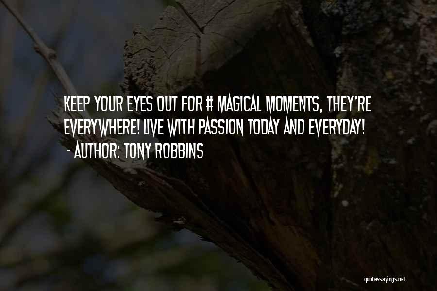 Tony Robbins Quotes: Keep Your Eyes Out For # Magical Moments, They're Everywhere! Live With Passion Today And Everyday!