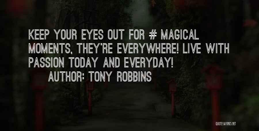 Tony Robbins Quotes: Keep Your Eyes Out For # Magical Moments, They're Everywhere! Live With Passion Today And Everyday!