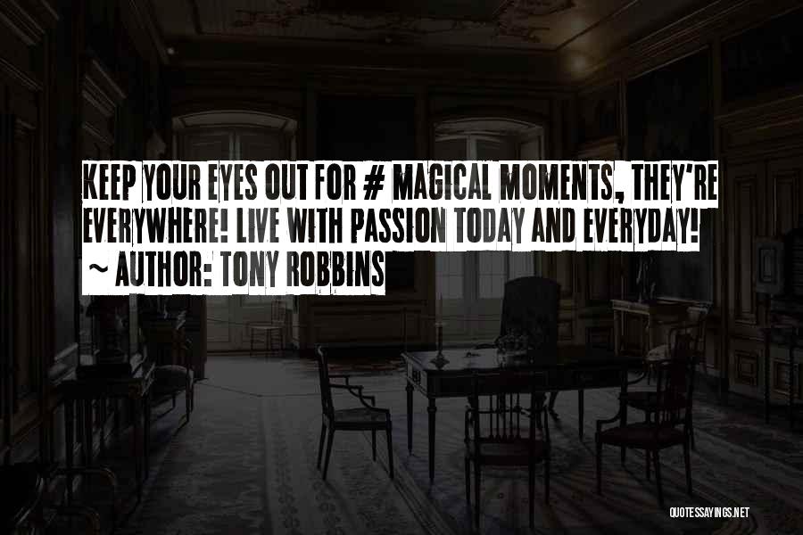 Tony Robbins Quotes: Keep Your Eyes Out For # Magical Moments, They're Everywhere! Live With Passion Today And Everyday!