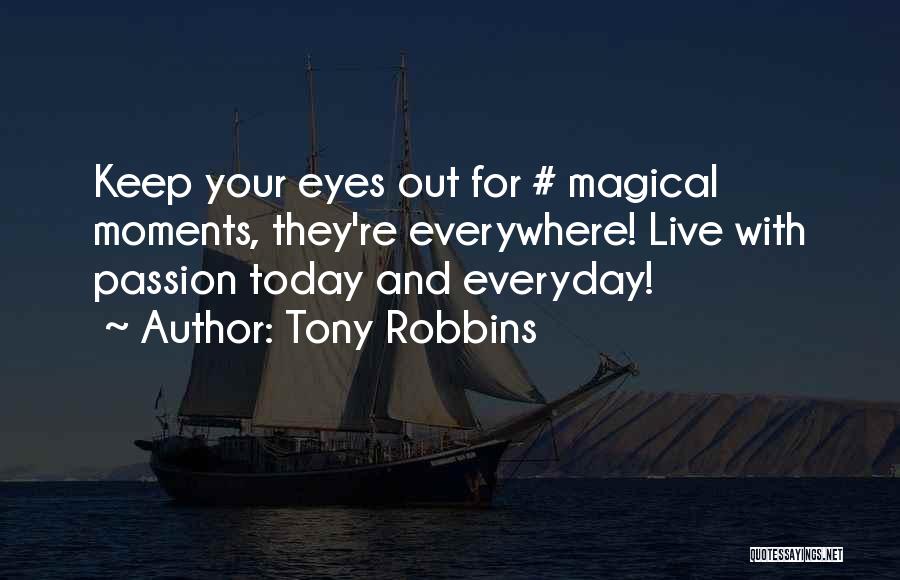 Tony Robbins Quotes: Keep Your Eyes Out For # Magical Moments, They're Everywhere! Live With Passion Today And Everyday!