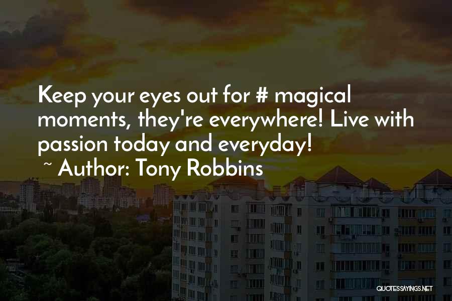 Tony Robbins Quotes: Keep Your Eyes Out For # Magical Moments, They're Everywhere! Live With Passion Today And Everyday!