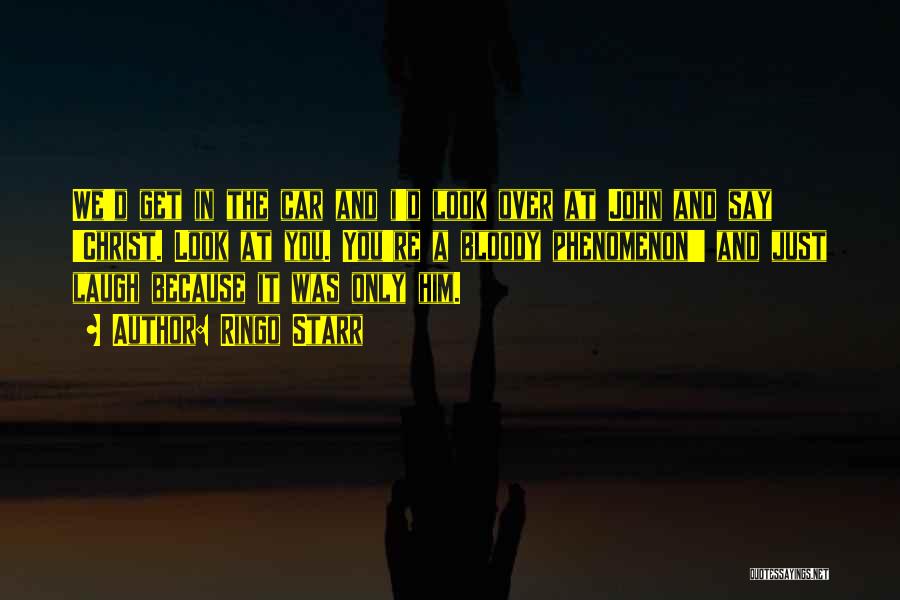 Ringo Starr Quotes: We'd Get In The Car And I'd Look Over At John And Say 'christ. Look At You. You're A Bloody