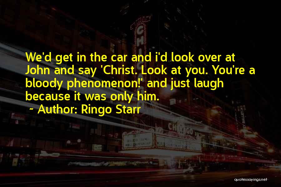 Ringo Starr Quotes: We'd Get In The Car And I'd Look Over At John And Say 'christ. Look At You. You're A Bloody