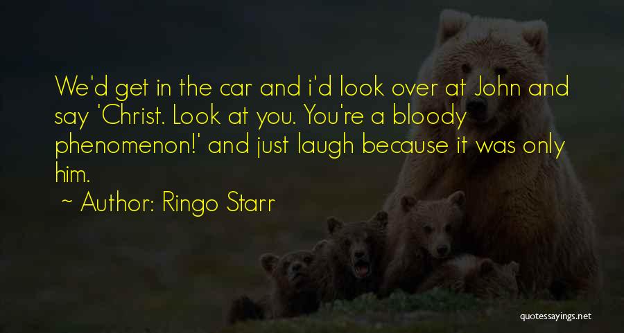 Ringo Starr Quotes: We'd Get In The Car And I'd Look Over At John And Say 'christ. Look At You. You're A Bloody