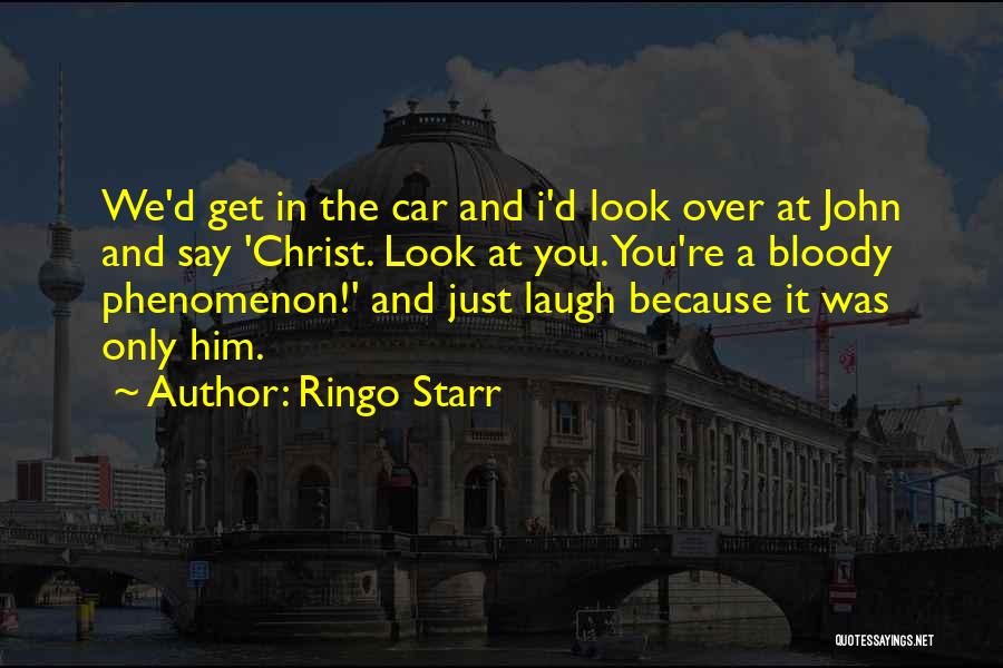 Ringo Starr Quotes: We'd Get In The Car And I'd Look Over At John And Say 'christ. Look At You. You're A Bloody