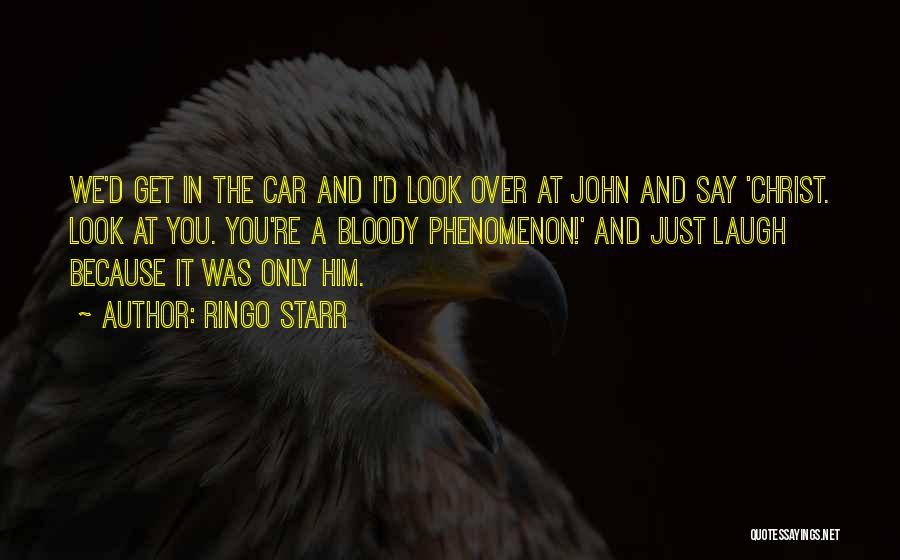 Ringo Starr Quotes: We'd Get In The Car And I'd Look Over At John And Say 'christ. Look At You. You're A Bloody