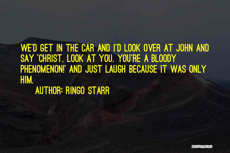 Ringo Starr Quotes: We'd Get In The Car And I'd Look Over At John And Say 'christ. Look At You. You're A Bloody