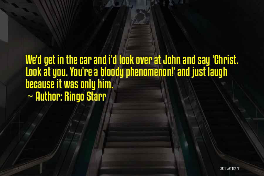 Ringo Starr Quotes: We'd Get In The Car And I'd Look Over At John And Say 'christ. Look At You. You're A Bloody