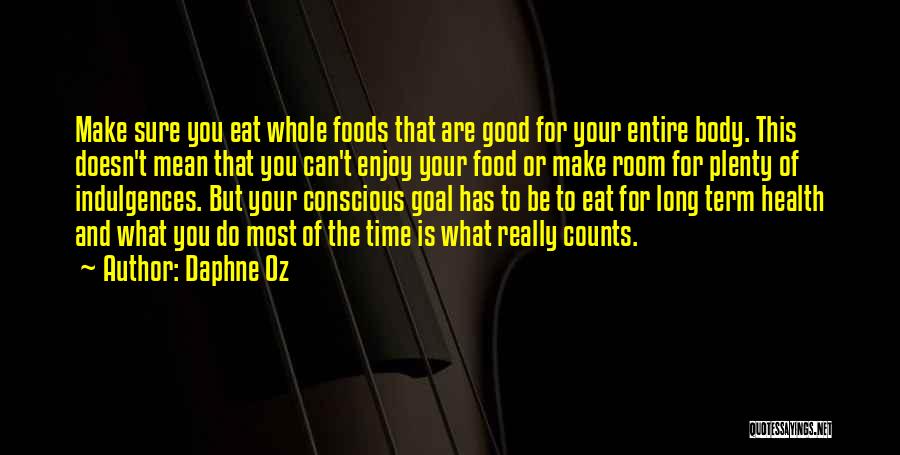 Daphne Oz Quotes: Make Sure You Eat Whole Foods That Are Good For Your Entire Body. This Doesn't Mean That You Can't Enjoy