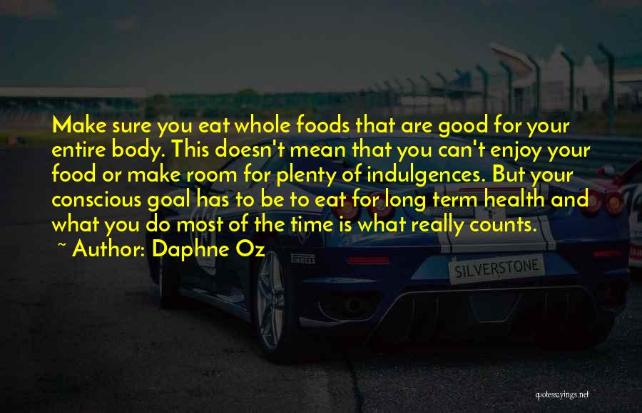 Daphne Oz Quotes: Make Sure You Eat Whole Foods That Are Good For Your Entire Body. This Doesn't Mean That You Can't Enjoy