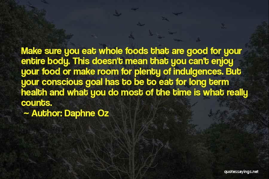 Daphne Oz Quotes: Make Sure You Eat Whole Foods That Are Good For Your Entire Body. This Doesn't Mean That You Can't Enjoy