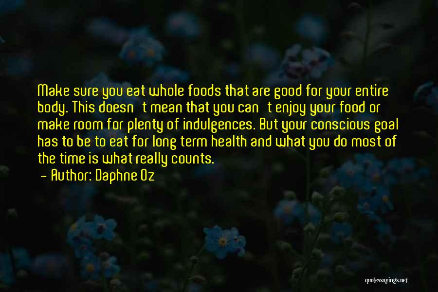 Daphne Oz Quotes: Make Sure You Eat Whole Foods That Are Good For Your Entire Body. This Doesn't Mean That You Can't Enjoy