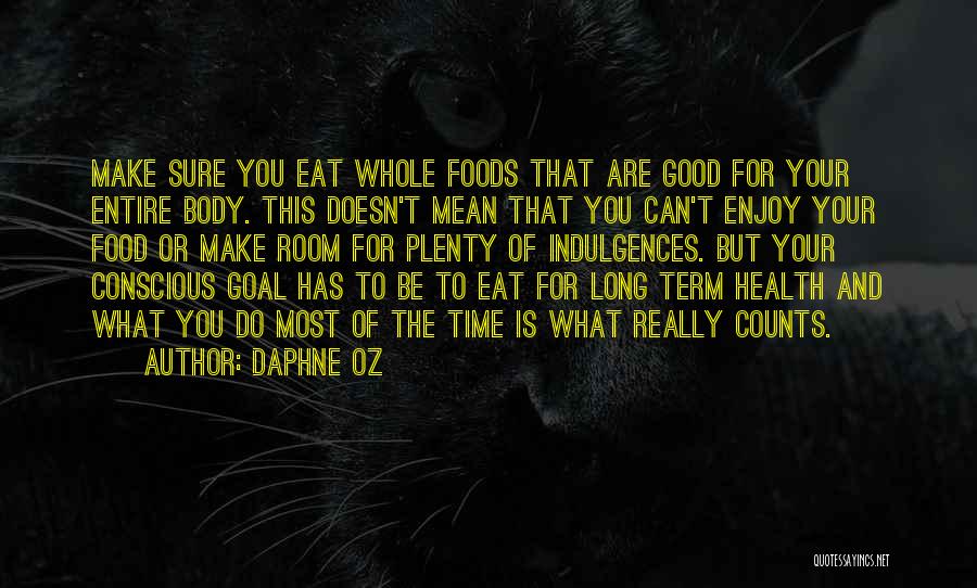 Daphne Oz Quotes: Make Sure You Eat Whole Foods That Are Good For Your Entire Body. This Doesn't Mean That You Can't Enjoy