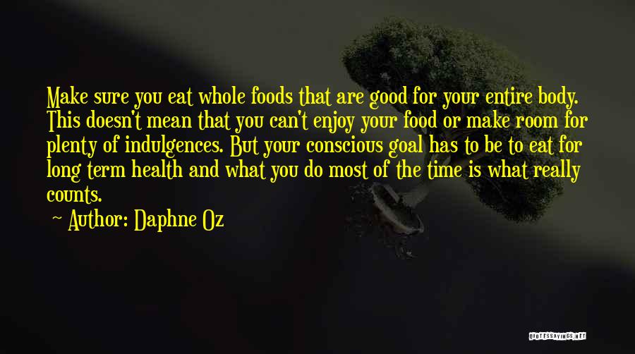 Daphne Oz Quotes: Make Sure You Eat Whole Foods That Are Good For Your Entire Body. This Doesn't Mean That You Can't Enjoy