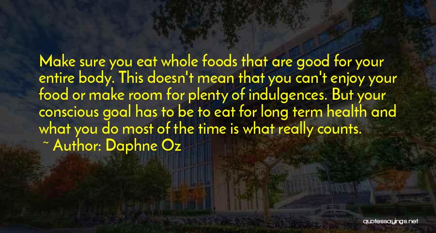 Daphne Oz Quotes: Make Sure You Eat Whole Foods That Are Good For Your Entire Body. This Doesn't Mean That You Can't Enjoy