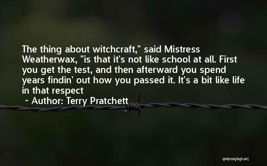 Terry Pratchett Quotes: The Thing About Witchcraft, Said Mistress Weatherwax, Is That It's Not Like School At All. First You Get The Test,