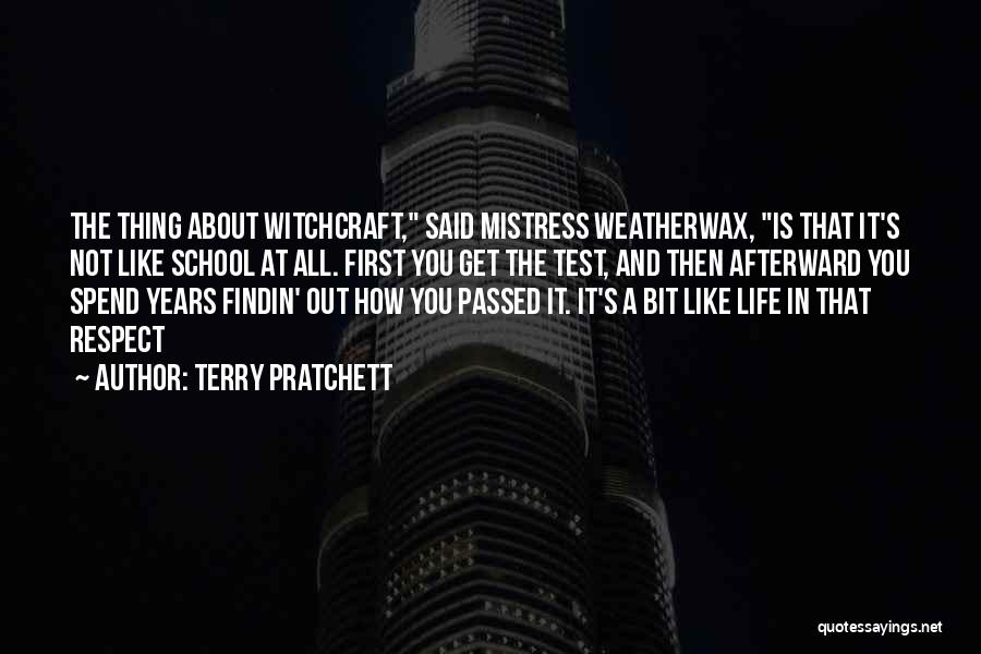 Terry Pratchett Quotes: The Thing About Witchcraft, Said Mistress Weatherwax, Is That It's Not Like School At All. First You Get The Test,