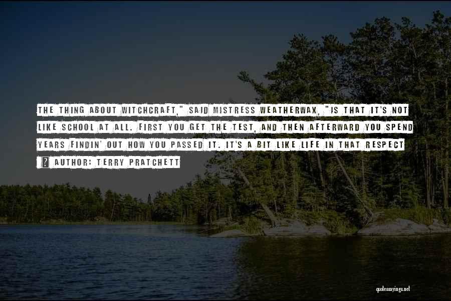 Terry Pratchett Quotes: The Thing About Witchcraft, Said Mistress Weatherwax, Is That It's Not Like School At All. First You Get The Test,