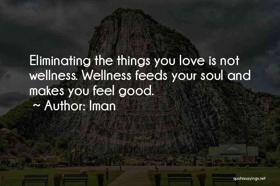 Iman Quotes: Eliminating The Things You Love Is Not Wellness. Wellness Feeds Your Soul And Makes You Feel Good.