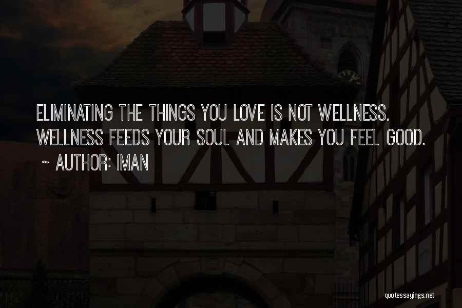 Iman Quotes: Eliminating The Things You Love Is Not Wellness. Wellness Feeds Your Soul And Makes You Feel Good.
