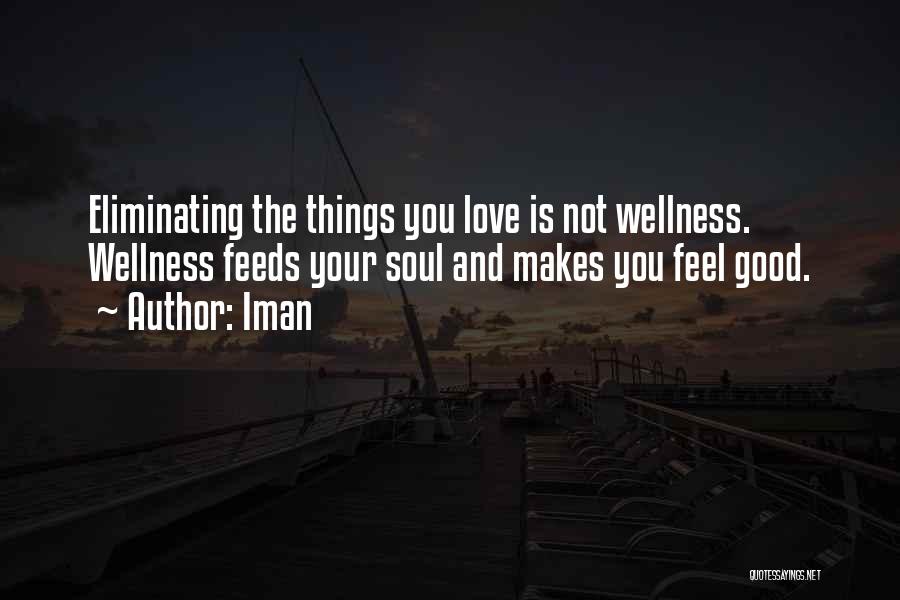 Iman Quotes: Eliminating The Things You Love Is Not Wellness. Wellness Feeds Your Soul And Makes You Feel Good.