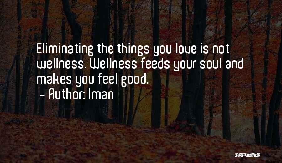 Iman Quotes: Eliminating The Things You Love Is Not Wellness. Wellness Feeds Your Soul And Makes You Feel Good.