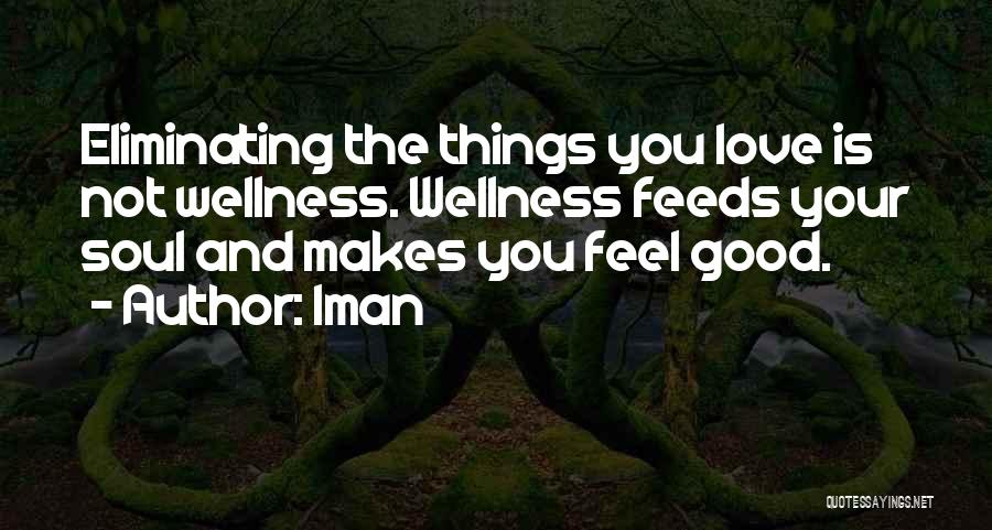 Iman Quotes: Eliminating The Things You Love Is Not Wellness. Wellness Feeds Your Soul And Makes You Feel Good.