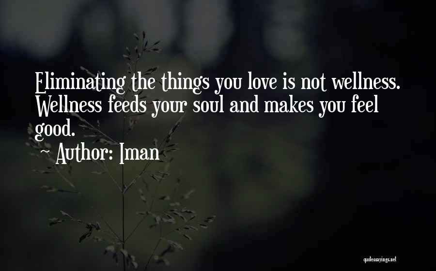 Iman Quotes: Eliminating The Things You Love Is Not Wellness. Wellness Feeds Your Soul And Makes You Feel Good.