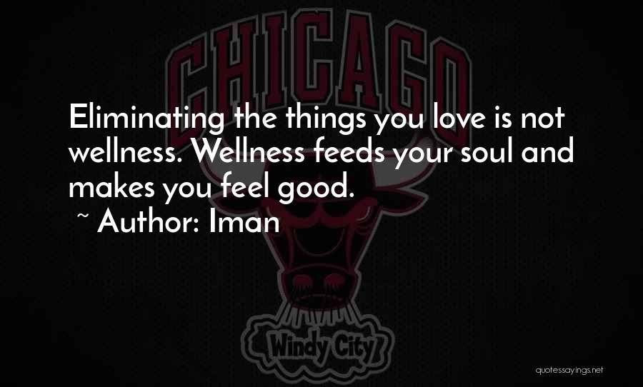 Iman Quotes: Eliminating The Things You Love Is Not Wellness. Wellness Feeds Your Soul And Makes You Feel Good.