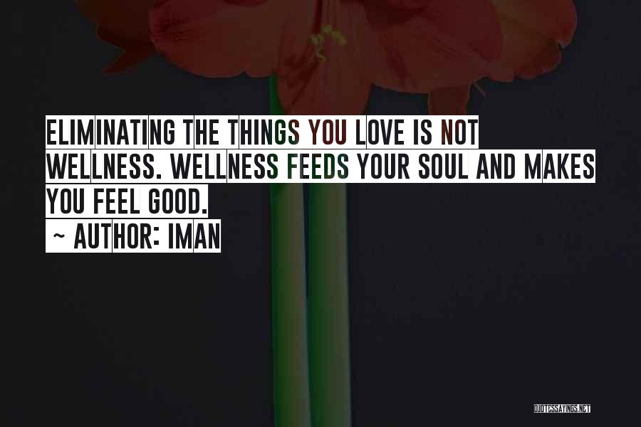 Iman Quotes: Eliminating The Things You Love Is Not Wellness. Wellness Feeds Your Soul And Makes You Feel Good.