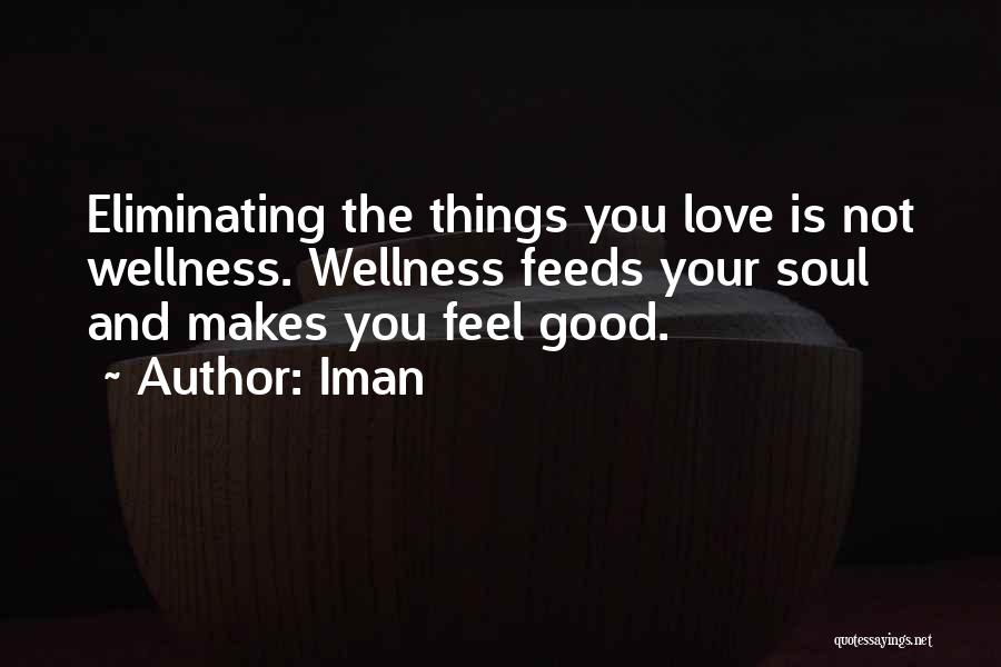 Iman Quotes: Eliminating The Things You Love Is Not Wellness. Wellness Feeds Your Soul And Makes You Feel Good.