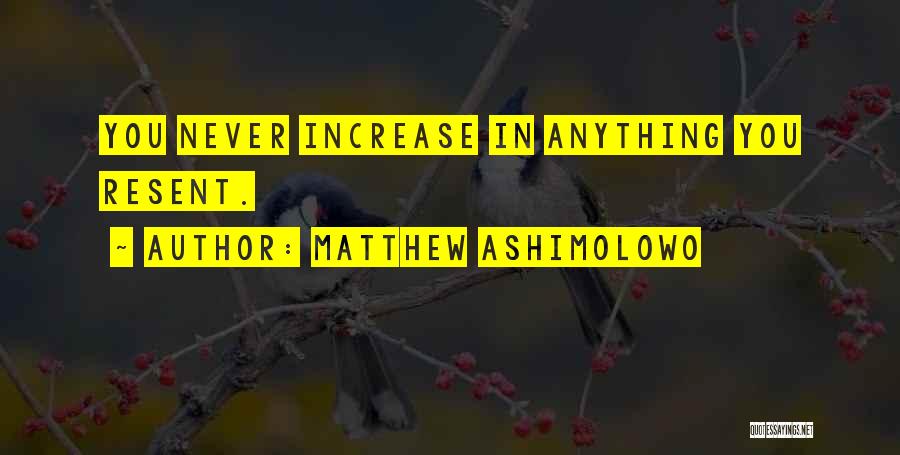 Matthew Ashimolowo Quotes: You Never Increase In Anything You Resent.