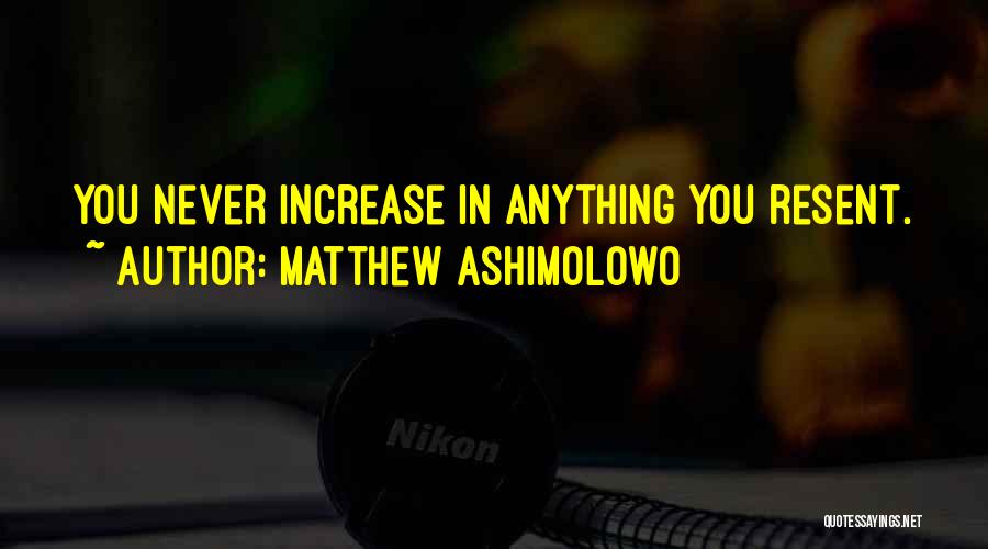 Matthew Ashimolowo Quotes: You Never Increase In Anything You Resent.