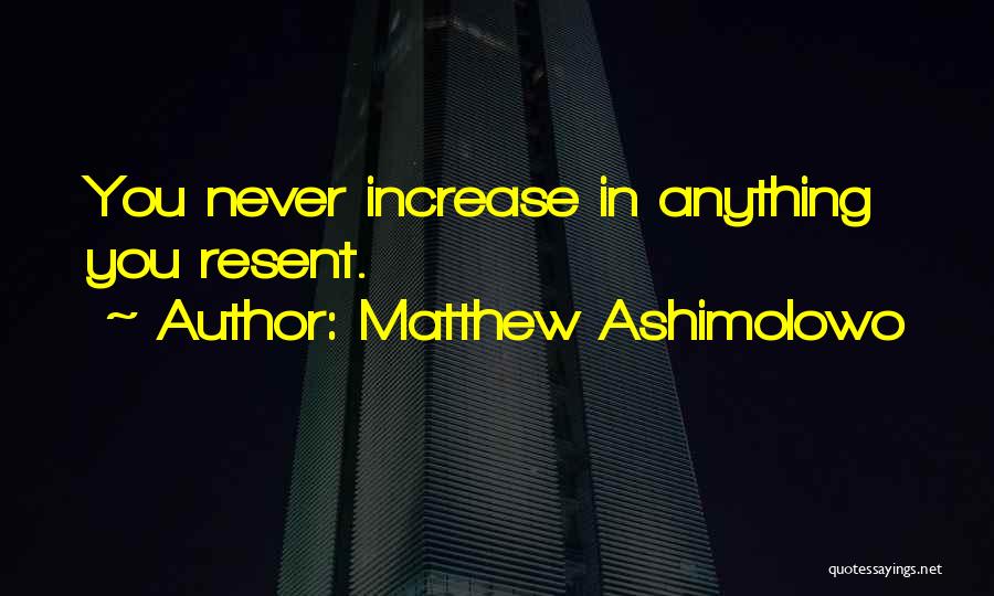 Matthew Ashimolowo Quotes: You Never Increase In Anything You Resent.