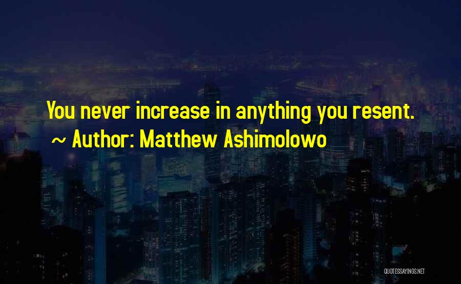 Matthew Ashimolowo Quotes: You Never Increase In Anything You Resent.