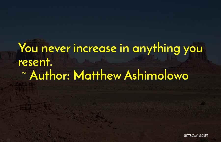 Matthew Ashimolowo Quotes: You Never Increase In Anything You Resent.