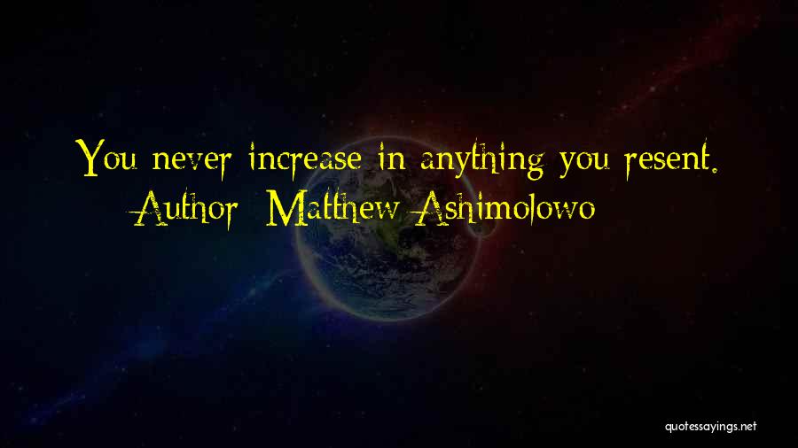 Matthew Ashimolowo Quotes: You Never Increase In Anything You Resent.